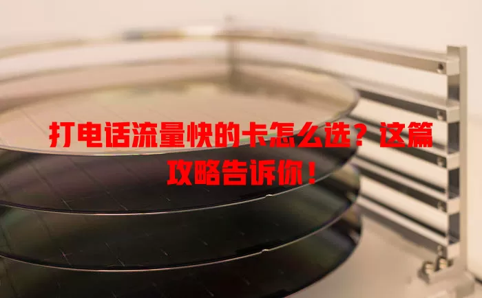 打电话流量快的卡怎么选?这篇攻略告诉你!