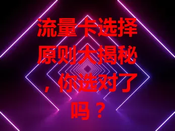 流量卡选择原则大揭秘,你选对了吗?