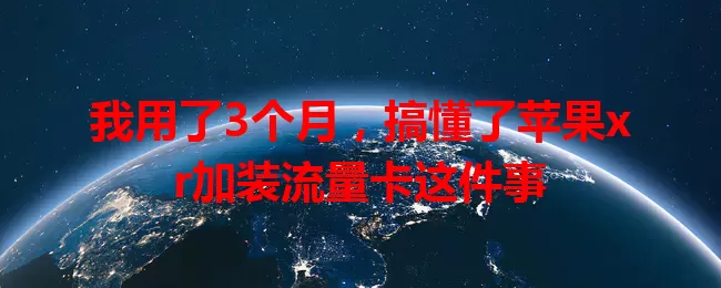 我用了3个月,搞懂了苹果xr加装流量卡这件事