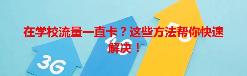 在学校流量一直卡?这些方法帮你快速解决!