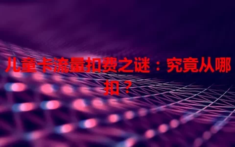 儿童卡流量扣费之谜：究竟从哪扣？