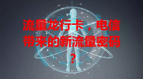 流量龙行卡,电信带来的新流量密码?