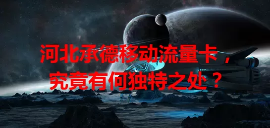 河北承德移动流量卡,究竟有何独特之处?