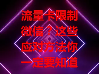 流量卡限制微信?这些应对方法你一定要知道