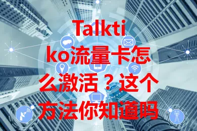 Talktiko流量卡怎么激活?这个方法你知道吗?