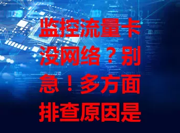 监控流量卡没网络?别急!多方面排查原因是关键。设备元件故障、卡槽松动会影响网络接收,所处环境信号屏蔽或干扰也会致其没网,流量卡自身状态如套餐到期等同样不容忽视,还有运营商网络问题也可能是原因。遇到监控流量卡没网络,别盲目,从设备、环境、流量卡及运营商网络多方面细致排查,找出问题及时解决,保障监控工作稳定持续。
**改写后**:监控流量卡没网络咋办?设备环境卡状态及运营商网络多方面排查是关键