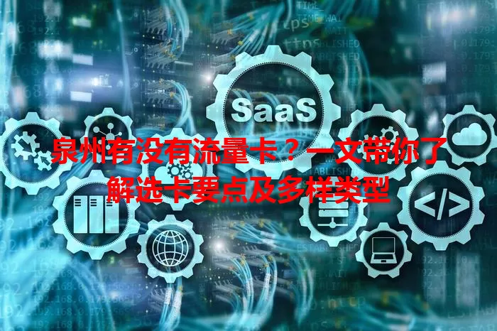 泉州有没有流量卡?一文带你了解选卡要点及多样类型