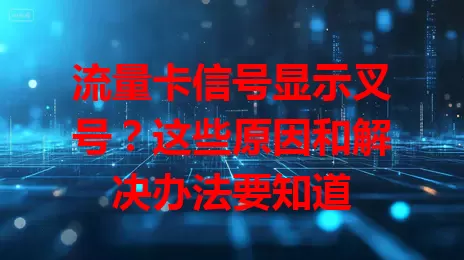 流量卡信号显示叉号?这些原因和解决办法要知道