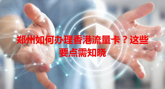 郑州如何办理香港流量卡?这些要点需知晓