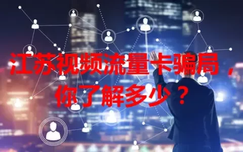 江苏视频流量卡骗局，你了解多少？