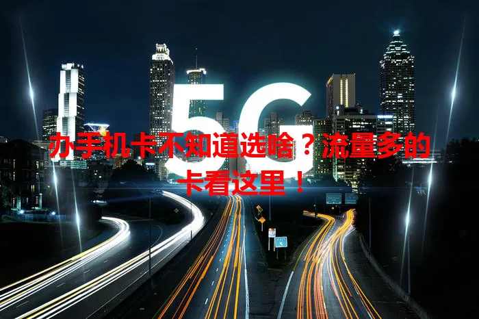 办手机卡不知道选啥？流量多的卡看这里！