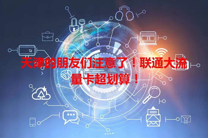 天津的朋友们注意了!联通大流量卡超划算!