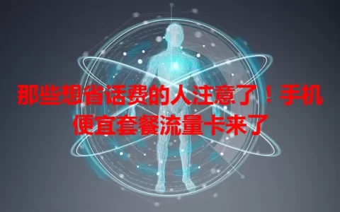 那些想省话费的人注意了！手机便宜套餐流量卡来了