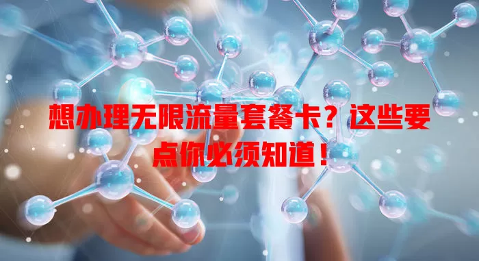 想办理无限流量套餐卡?这些要点你必须知道!