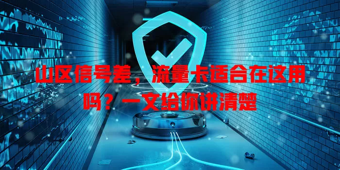 山区信号差,流量卡适合在这用吗?一文给你讲清楚