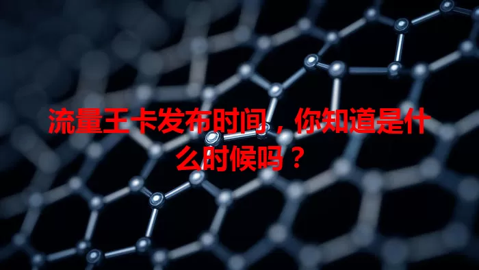 流量王卡发布时间,你知道是什么时候吗?