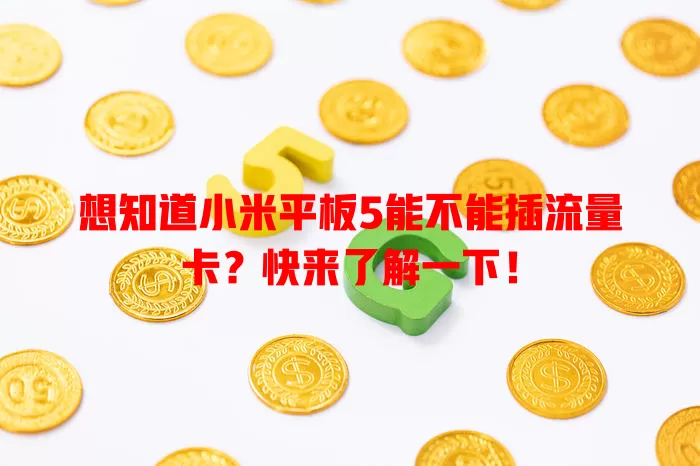 想知道小米平板5能不能插流量卡?快来了解一下!
