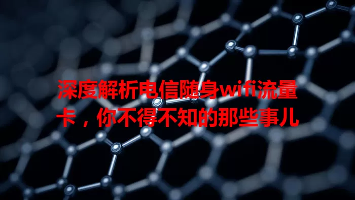 深度解析电信随身wifi流量卡,你不得不知的那些事儿