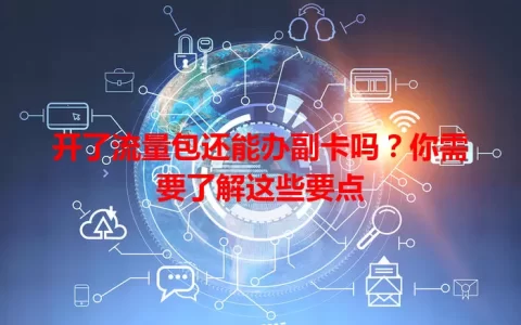 开了流量包还能办副卡吗？你需要了解这些要点