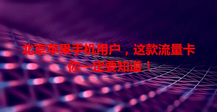 北京苹果手机用户,这款流量卡你一定要知道!