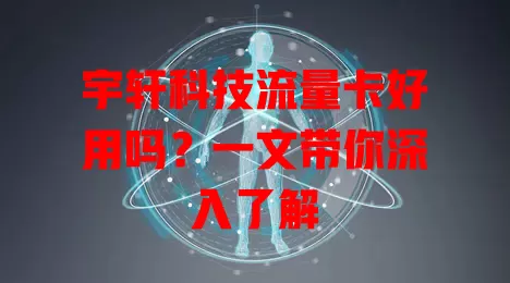 宇轩科技流量卡好用吗?一文带你深入了解