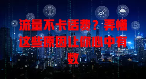 流量不卡话费?弄懂这些原因让你心中有数