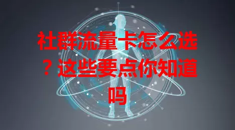 社群流量卡怎么选?这些要点你知道吗