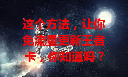 这个方法,让你免流量更新王者卡,你知道吗?