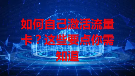 如何自己激活流量卡?这些要点你需知道