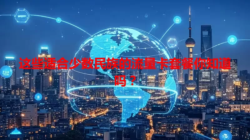 这些适合少数民族的流量卡套餐你知道吗?
