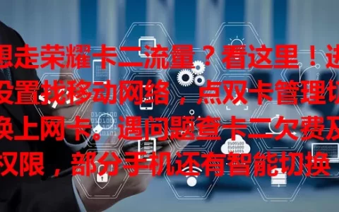 想走荣耀卡二流量？看这里！进设置找移动网络，点双卡管理切换上网卡。遇问题查卡二欠费及权限，部分手机还有智能切换，掌握方法畅享便捷网络。