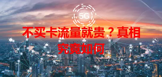 不买卡流量就贵?真相究竟如何