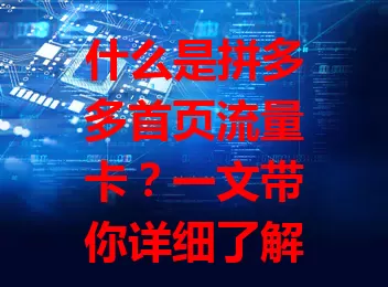 什么是拼多多首页流量卡?一文带你详细了解