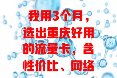 我用3个月,选出重庆好用的流量卡,含性价比、网络覆盖及服务体验全解析
