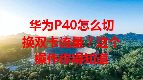华为P40怎么切换双卡流量?这个操作你得知道