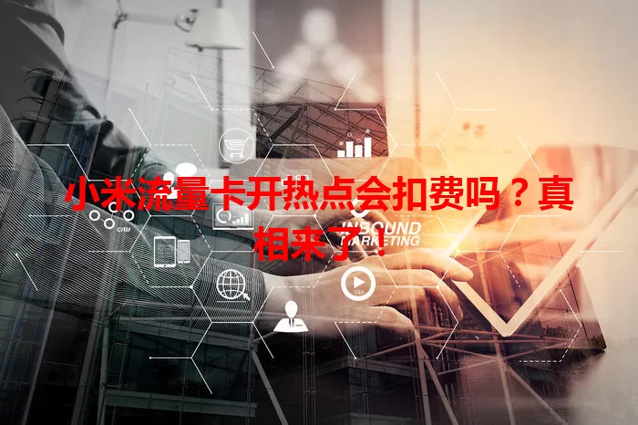 小米流量卡开热点会扣费吗?真相来了!
