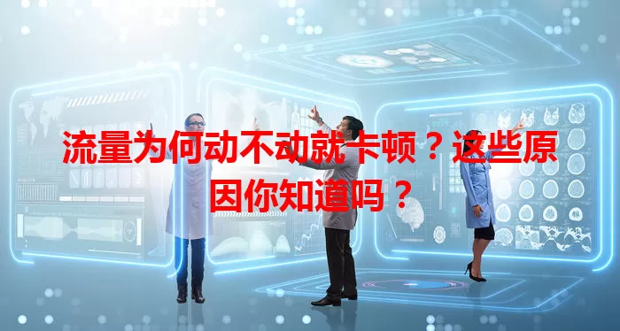 流量为何动不动就卡顿?这些原因你知道吗?