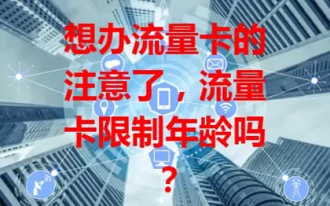 想办流量卡的注意了，流量卡限制年龄吗？