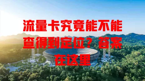 流量卡究竟能不能查得到定位?答案在这里
