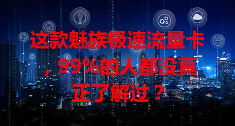 这款魅族极速流量卡,99%的人都没真正了解过?