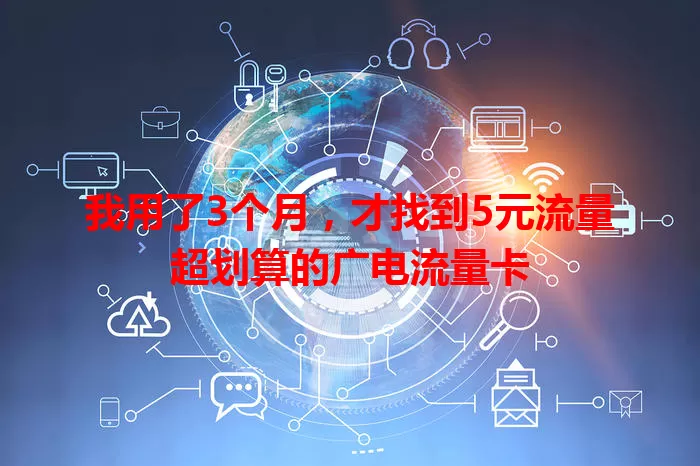 我用了3个月,才找到5元流量超划算的广电流量卡