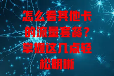 怎么看其他卡的流量套餐?掌握这几点轻松明晰
