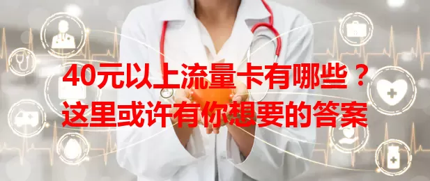 40元以上流量卡有哪些?这里或许有你想要的答案