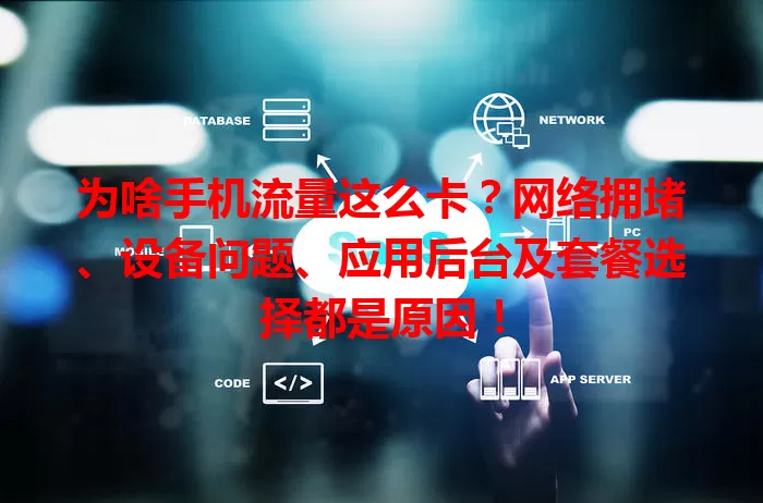 为啥手机流量这么卡?网络拥堵、设备问题、应用后台及套餐选择都是原因!