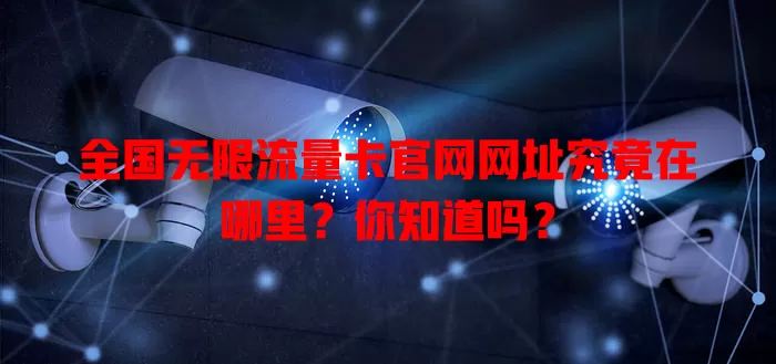 全国无限流量卡官网网址究竟在哪里?你知道吗?
