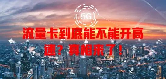 流量卡到底能不能开高速?真相来了!
