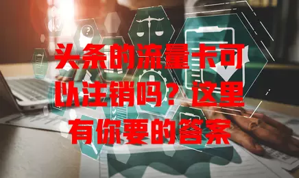 头条的流量卡可以注销吗?这里有你要的答案