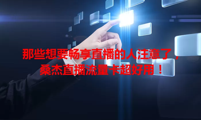 那些想要畅享直播的人注意了,桑杰直播流量卡超好用!