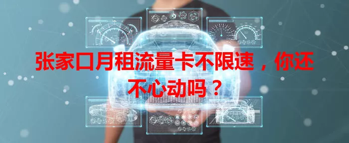 张家口月租流量卡不限速,你还不心动吗?