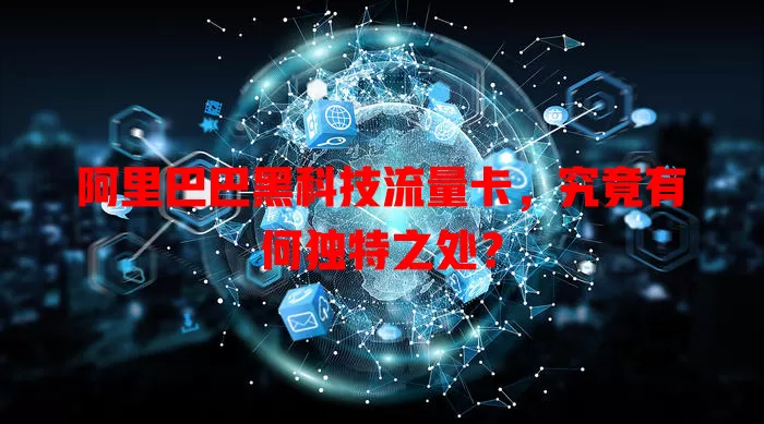 阿里巴巴黑科技流量卡,究竟有何独特之处?
